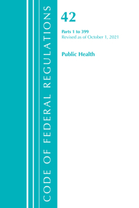 Code of Federal Regulations, Title 42 Public Health 1-399, Revised as of October 1, 2021
