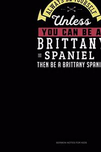 Always Be Yourself Unless You Can Be A Brittany Spaniel Then Be A Brittany Spaniel