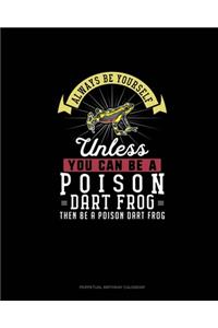 Always Be Yourself Unless You Can Be A Poison Dart Frog Then Be A Poison Dart Frog