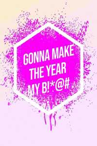 I'm Gonna Make The Year My B!*@#