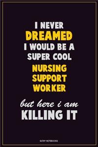 I Never Dreamed I would Be A Super Cool Nursing support worker But Here I Am Killing It