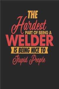 The Hardest Part Of Being An Welder Is Being Nice To Stupid People