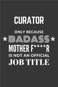 Curator Only Because Badass Mother F****R Is Not An Official Job Title Notebook