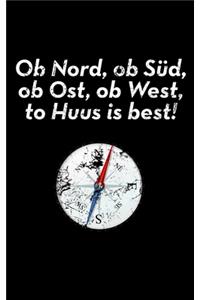 Ob Nord, ob Süd, ob Ost, ob West, to Huus is best!