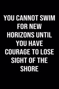 You Cannot Swim For New Horizons Until You Have Courage To Lose Sight Of The Shore