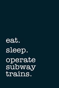 eat. sleep. operate subway trains. - Lined Notebook