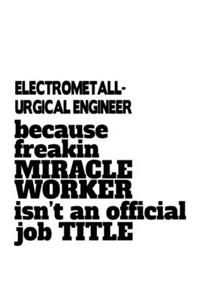 Electrometall- Urgical Engineer Because Freakin Miracle Worker Is Not An Official Job Title