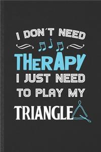 I Don't Need Therapy I Just Need to Play My Triangle