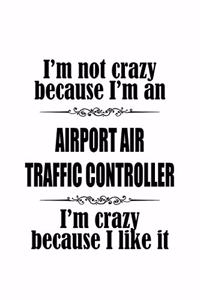 I'm Not Crazy Because I'm An Airport Air Traffic Controller I'm Crazy Because I like It