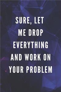 Sure, Let Me Drop Everything And Work On Your Problem