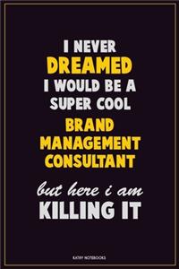 I Never Dreamed I would Be A Super Cool Brand Management Consultant But Here I Am Killing It