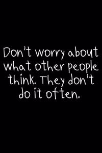 Don't Worry About What Other People Think. They Don't Do It Often.