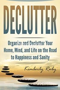 Declutter: Organize and Declutter Your Home, Mind, and, Life on the Road to Happiness and Sanity