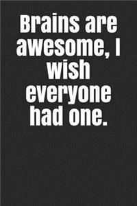 Brains Are Awesome, I Wish Everyone Had One.