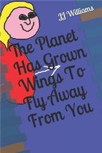 The Planet Has Grown Wings To Fly Away From You