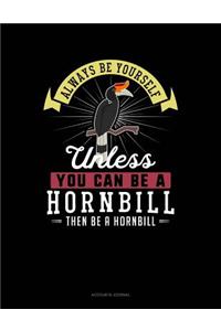 Always Be Yourself Unless You Can Be a Hornbill Then Be a Hornbill