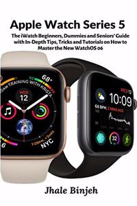 Apple Watch Series 5: The iWatch Beginners, Dummies and Seniors' Guide with In-Depth Tips, Tricks and Tutorials on How to Master the New WatchOS 06