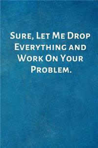 Sure, Let Me Drop Everything and Work On Your Problem.