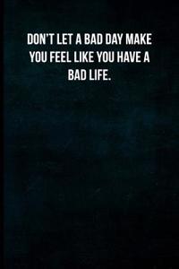 Don't Let a Bad Day Make You Feel Like You Have a Bad Life.