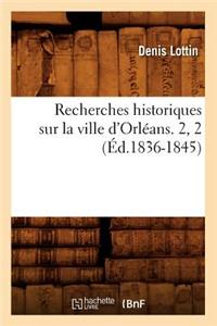 Recherches Historiques Sur La Ville d'Orléans. 2, 2 (Éd.1836-1845)
