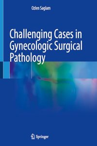 Challenging Cases in Gynecologic Surgical Pathology