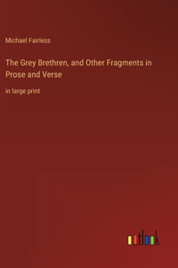 Grey Brethren, and Other Fragments in Prose and Verse