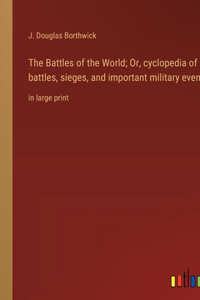 The Battles of the World; Or, cyclopedia of battles, sieges, and important military events