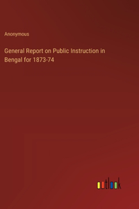 General Report on Public Instruction in Bengal for 1873-74