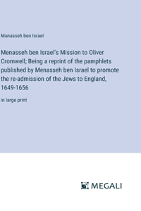 Menasseh ben Israel's Mission to Oliver Cromwell; Being a reprint of the pamphlets published by Menasseh ben Israel to promote the re-admission of the Jews to England, 1649-1656