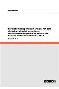 Korrelation des sportlichen Erfolges mit dem Aktienkurs eines börsennotierten Unternehmens dargestellt am Beispiel der Borussia Dortmund GmbH & Co. KGaA