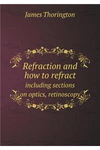 Refraction and How to Refract Including Sections on Optics, Retinoscopy