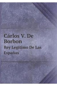 Cárlos V. de Borbon Rey Legítimo de Las Españas