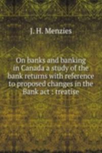 On banks and banking in Canada a study of the bank returns