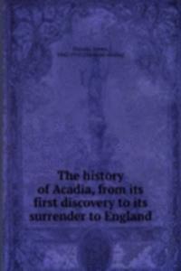 history of Acadia, from its first discovery to its surrender to England