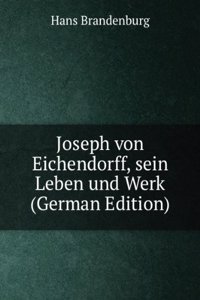 Joseph von Eichendorff, sein Leben und Werk (German Edition)