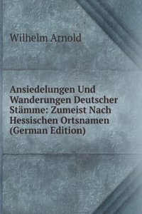 Ansiedelungen Und Wanderungen Deutscher Stamme: Zumeist Nach Hessischen Ortsnamen (German Edition)