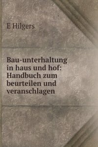 Bau-Unterhaltung in Haus Und Hof: Handbuch Zum Beurteilen Und Veranschlagen Von Neu- Und Ausbesserungs-Arbeiten an Wohn- Und Wirtschafts-Gebauden (German Edition)