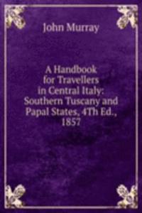 Handbook for Travellers in Central Italy: Southern Tuscany and Papal States, 4Th Ed., 1857