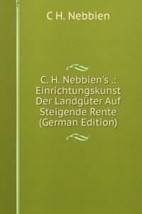 C. H. Nebbien's .: Einrichtungskunst Der Landguter Auf Steigende Rente (German Edition)
