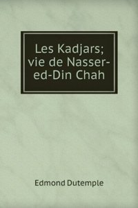 Les Kadjars; vie de Nasser-ed-Din Chah.