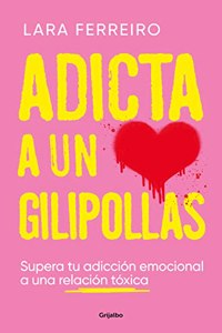 Adicta a un gilipollas: Supera tu adiccion emocional a una relacion toxica