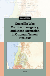 Guerrilla War, Counterinsurgency, and State Formation in Ottoman Yemen, 1872-1911