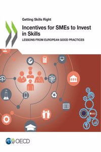 Getting Skills Right Incentives for Smes to Invest in Skills Lessons from European Good Practices