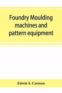 Foundry moulding machines and pattern equipment; a treatise showing the progress made by the foundries using machine moulding methods