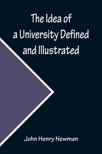 Idea of a University Defined and Illustrated; In Nine Discourses Delivered to the Catholics of Dublin