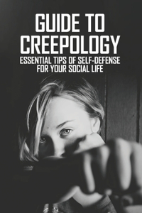 Guide To Creepology: Essential Tips Of Self-Defense For Your Social Life: Self Defence Training