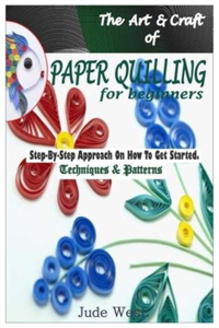 The Art & Craft of Paper Quilling For Beginners.
