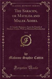 The Saracen, or Matilda and Malek Adhel, Vol. 2: A Crusade-Romance, from the French of Madame Cottin, with an Historical Introduction (Classic Reprint)
