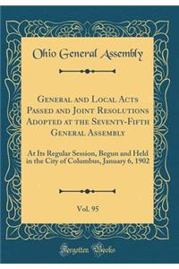 General and Local Acts Passed and Joint Resolutions Adopted at the Seventy-Fifth General Assembly, Vol. 95: At Its Regular Session, Begun and Held in the City of Columbus, January 6, 1902 (Classic Reprint)