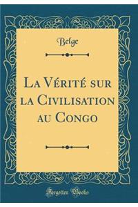 La Vï¿½ritï¿½ Sur La Civilisation Au Congo (Classic Reprint)